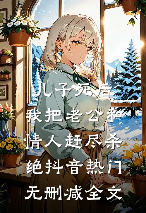 儿子死后，我把老公和情人赶尽杀绝抖音热门无删减全文