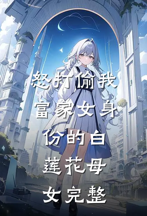 怒打偷我富家女身份的白莲花母女完整