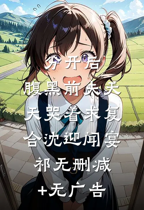 分开后，腹黑前夫天天哭着求复合沈迎闻宴祁无删减+无广告