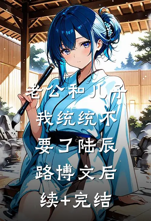 老公和儿子，我统统不要了陆辰路博文后续+完结