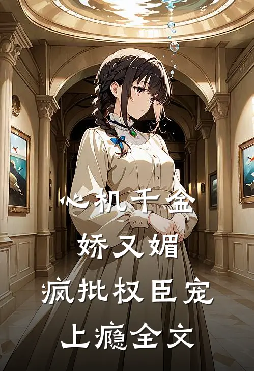 心机千金娇又媚，疯批权臣宠上瘾全文