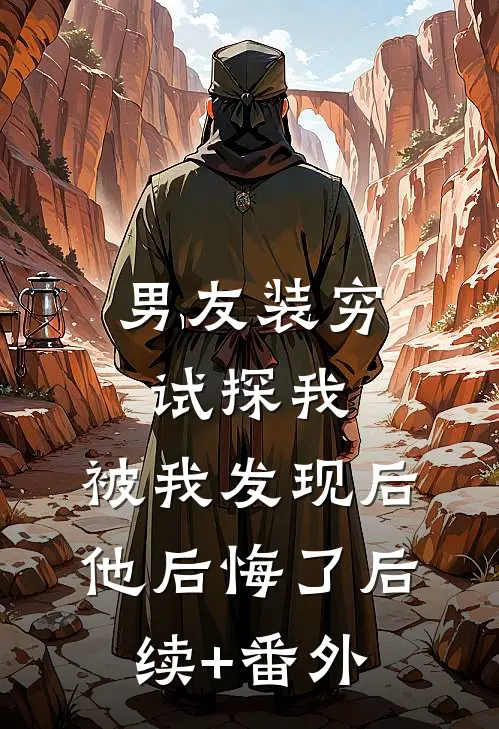 男友装穷试探我，被我发现后他后悔了后续+番外