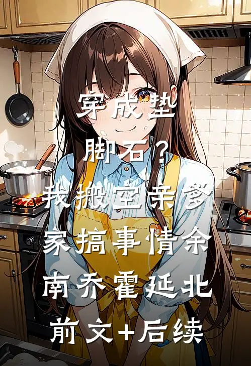 穿成垫脚石？我搬空亲爹家搞事情余南乔霍延北前文+后续