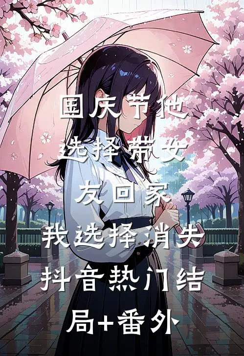 国庆节他选择带女友回家，我选择消失抖音热门结局+番外