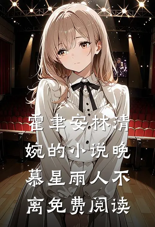 霍聿安林清婉的小说晚慕星雨人不离免费阅读