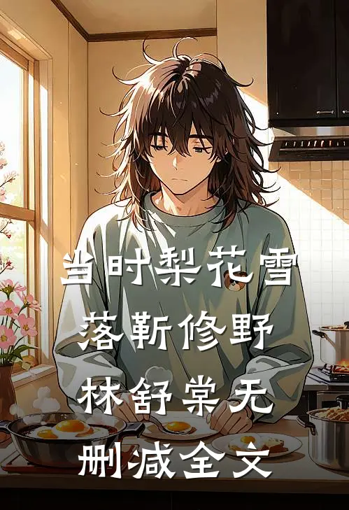 当时梨花雪落靳修野林舒棠无删减全文
