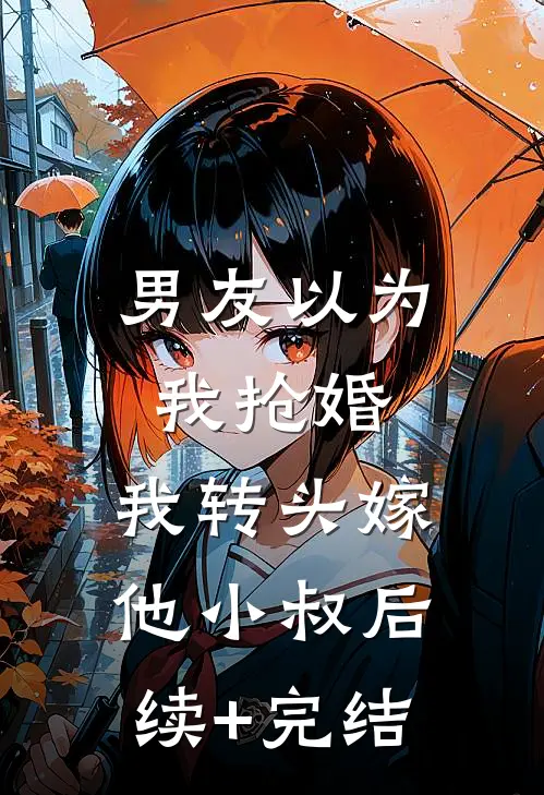 男友以为我抢婚，我转头嫁他小叔后续+完结