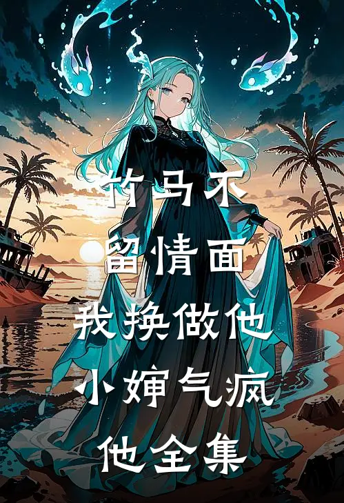 竹马不留情面，我换做他小婶气疯他 全集