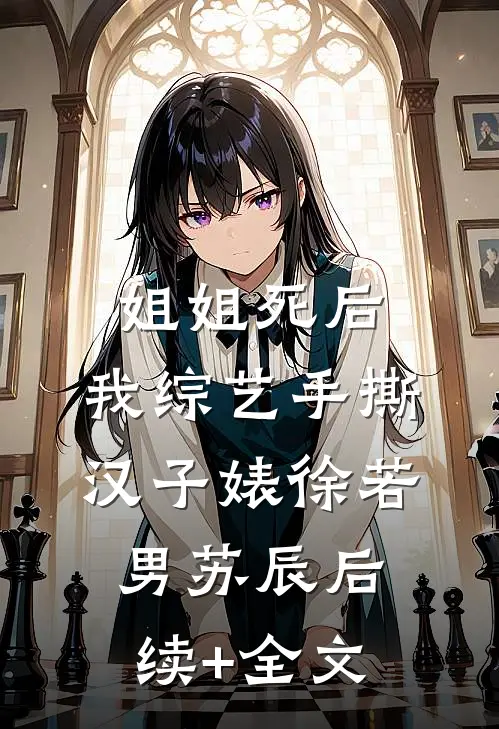 姐姐死后，我综艺手撕汉子婊徐若男苏辰后续+全文