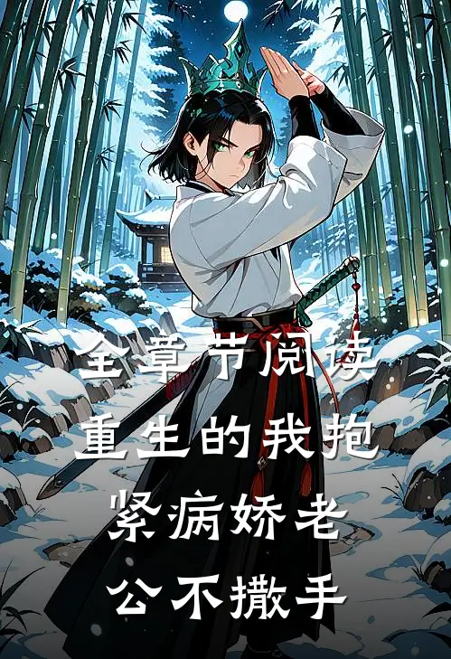 全章节阅读重生的我抱紧病娇老公不撒手