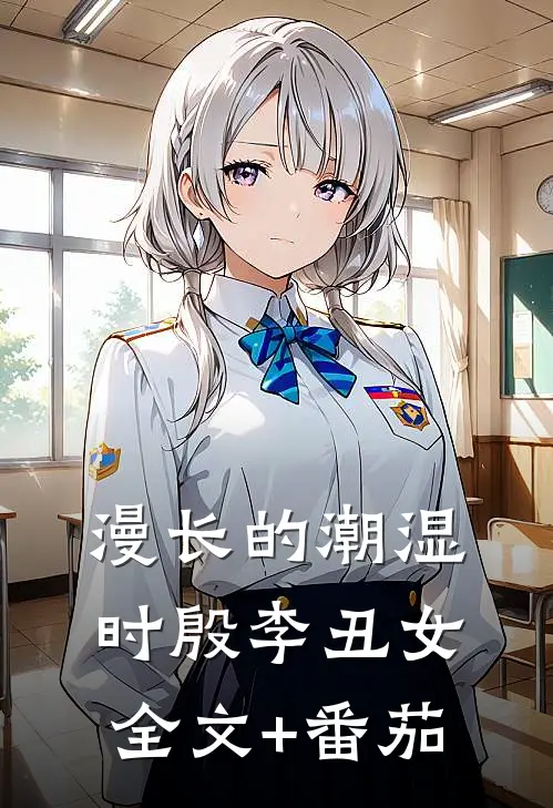 漫长的潮湿时殷李丑女全文+番茄