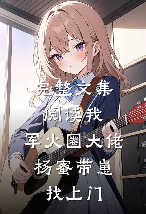 完整文集阅读我，军火圈大佬，杨蜜带崽找上门