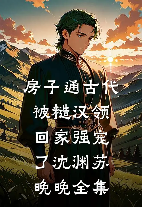 房子通古代，被糙汉领回家强宠了沈渊苏晚晚 全集