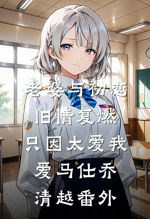 老婆与初恋旧情复燃，只因太爱我爱马仕乔清越 番外