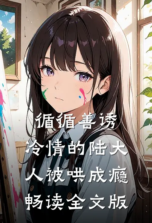 循循善诱，冷情的陆大人被哄成瘾畅读全文版