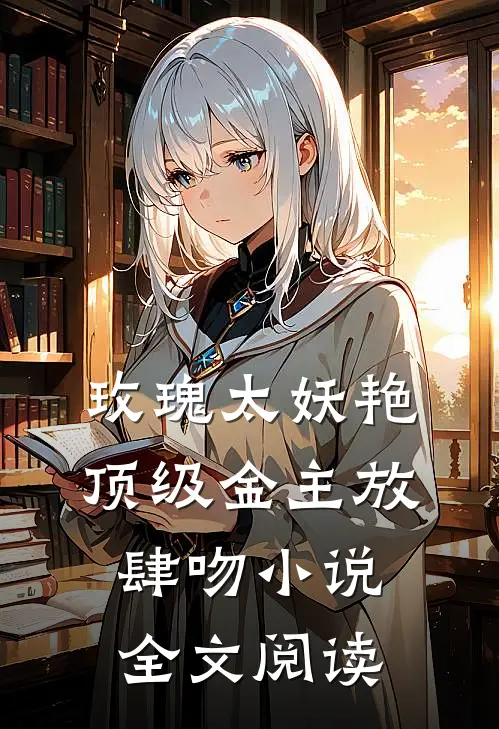玫瑰太妖艳,顶级金主放肆吻小说全文阅读