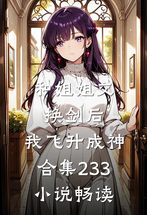 和姐姐交换剑后，我飞升成神合集233小说畅读
