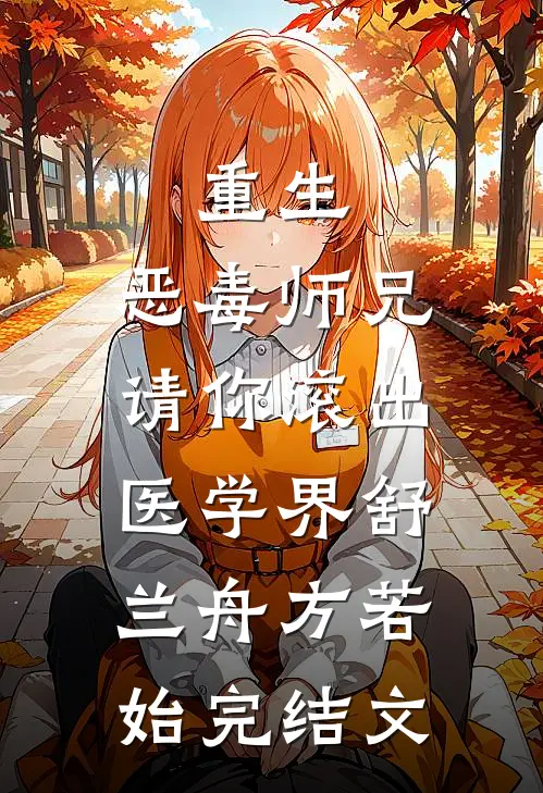重生：恶毒师兄，请你滚出医学界舒兰舟方若始完结文