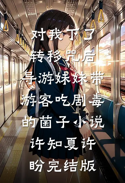 对我下了转移咒后，导游妹妹带游客吃剧毒的菌子小说许知夏许盼完结版