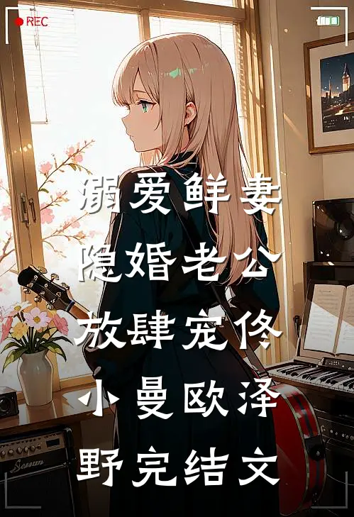 溺爱鲜妻：隐婚老公放肆宠佟小曼欧泽野完结文
