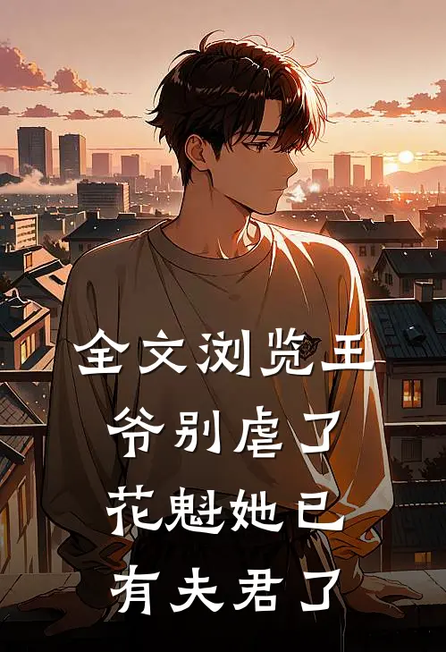 全文浏览王爷别虐了，花魁她已有夫君了