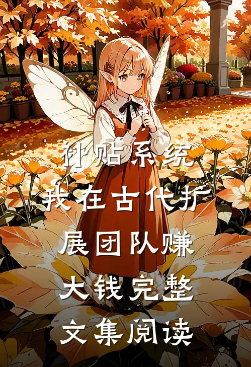补贴系统：我在古代扩展团队赚大钱完整文集阅读