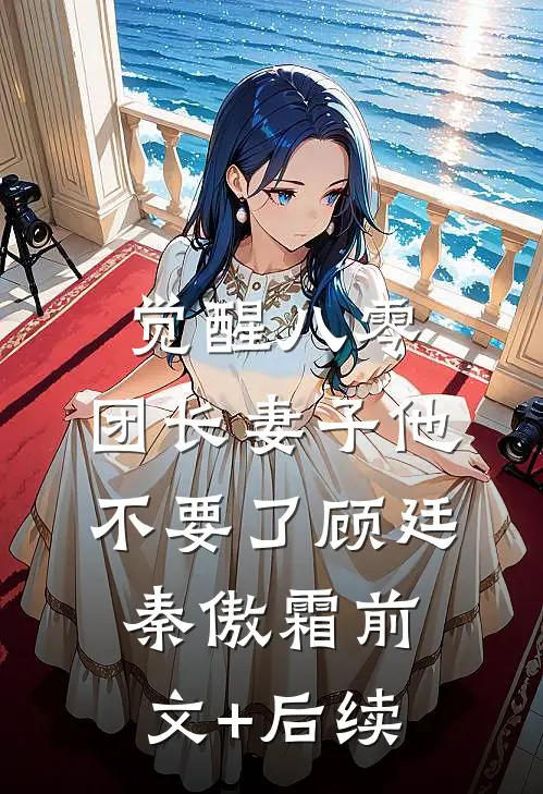觉醒八零，团长妻子他不要了顾廷秦傲霜前文+后续