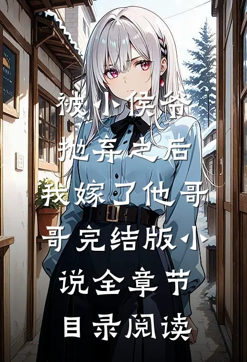 被小侯爷抛弃之后，我嫁了他哥哥完结版小说全章节目录阅读