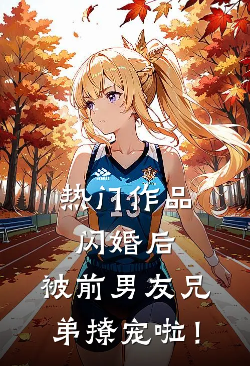 热门作品闪婚后，被前男友兄弟撩宠啦！