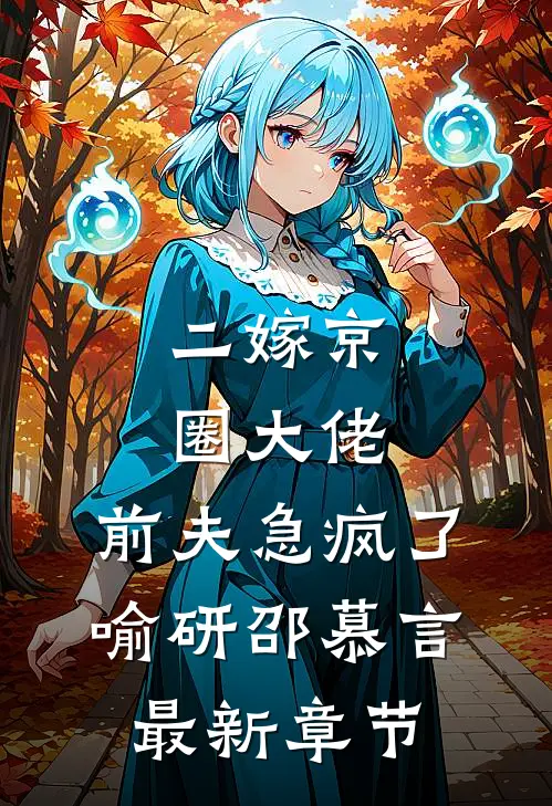 二嫁京圈大佬，前夫急疯了喻研邵慕言最新章节