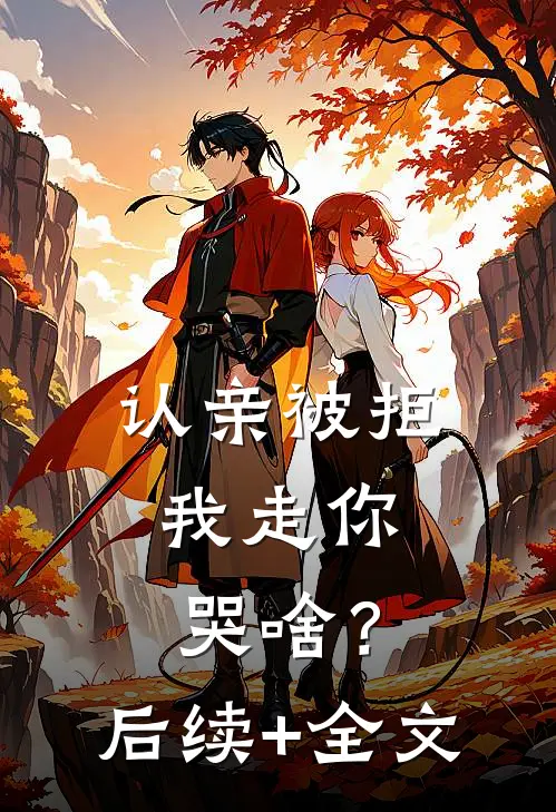认亲被拒，我走你哭啥？后续+全文