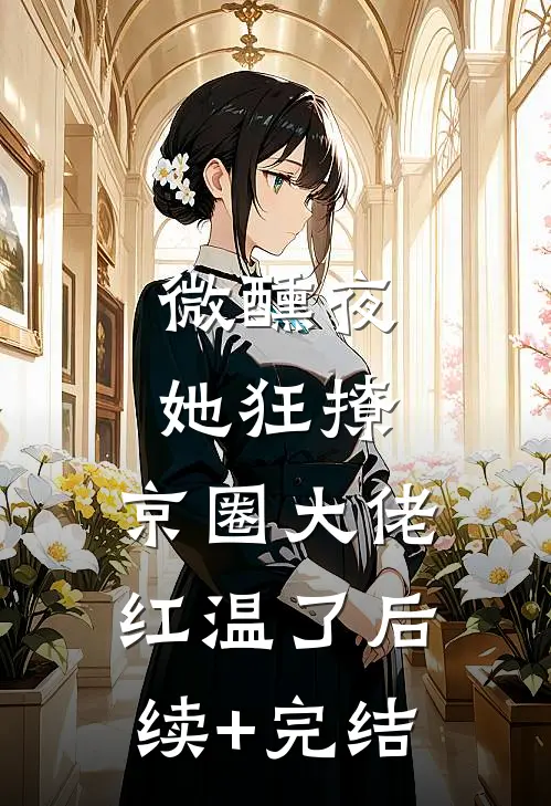微醺夜，她狂撩，京圈大佬红温了后续+完结