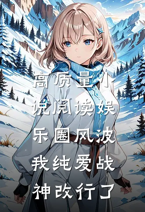 高质量小说阅读娱乐圈风波：我纯爱战神改行了