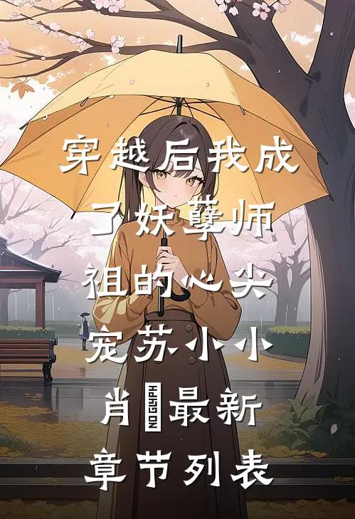 穿越后我成了妖孽师祖的心尖宠苏小小肖矅最新章节列表