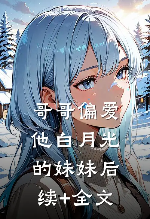 哥哥偏爱他白月光的妹妹后续+全文