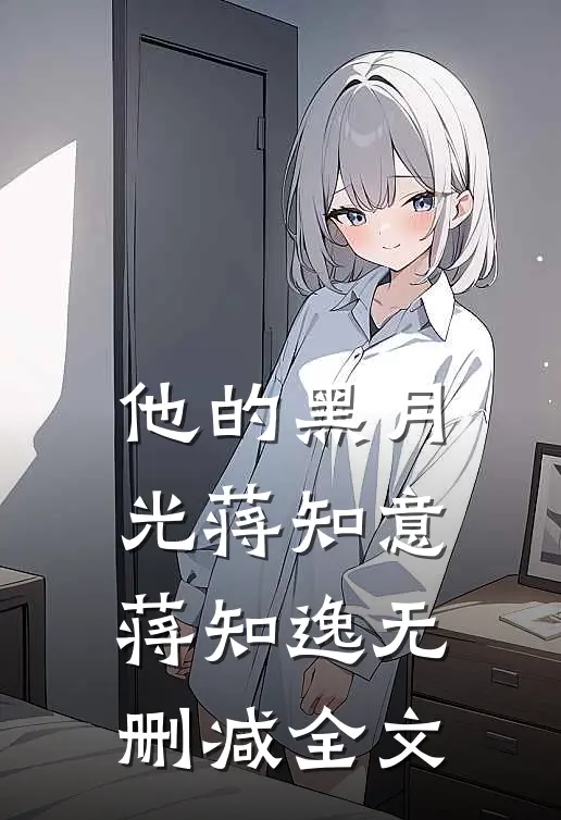 他的黑月光蒋知意蒋知逸无删减全文