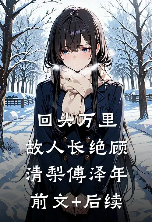 回头万里，故人长绝顾清梨傅泽年前文+后续