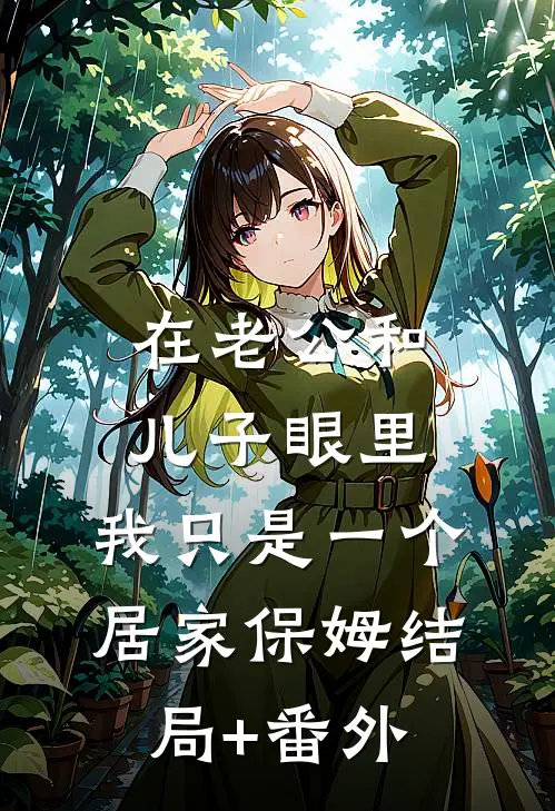 在老公和儿子眼里，我只是一个居家保姆结局+番外