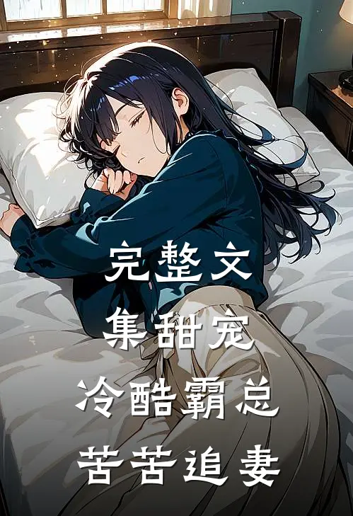 完整文集甜宠：冷酷霸总苦苦追妻