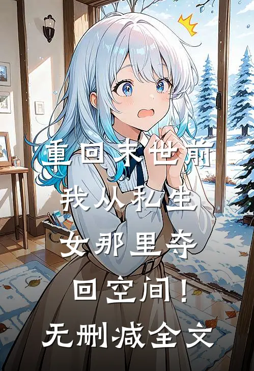 重回末世前，我从私生女那里夺回空间！无删减全文