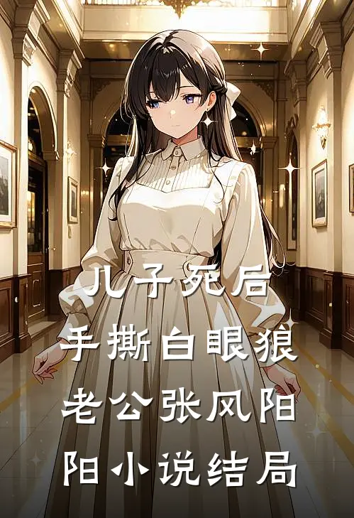 儿子死后，手撕白眼狼老公张风阳阳小说结局