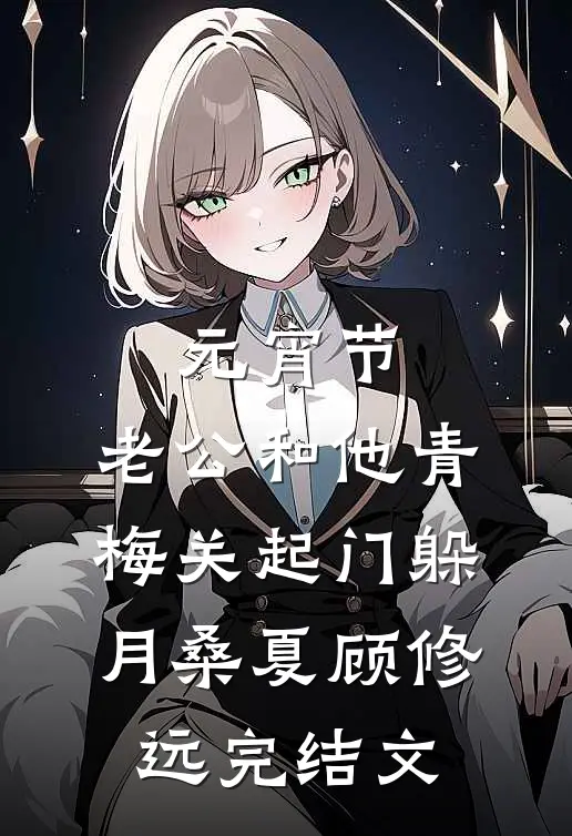 元宵节，老公和他青梅关起门躲月桑夏顾修远完结文
