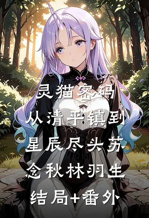 灵猫密码：从清平镇到星辰尽头苏念秋林羽生结局+番外