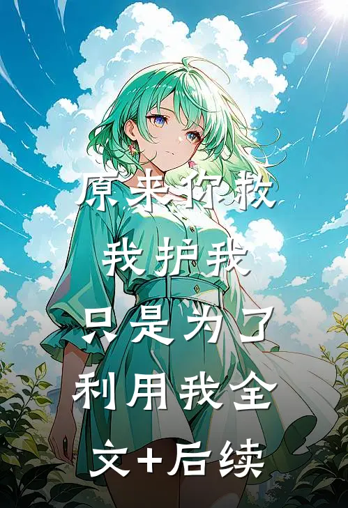 原来你救我护我，只是为了利用我全文+后续