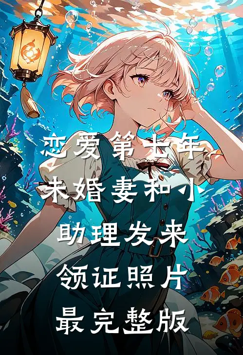 恋爱第七年，未婚妻和小助理发来领证照片最完整版