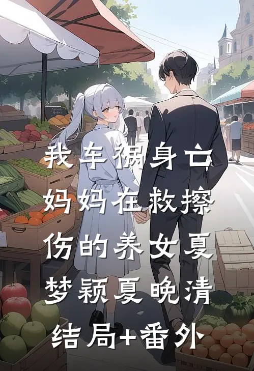 我车祸身亡，妈妈在救擦伤的养女夏梦颖夏晚清结局+番外