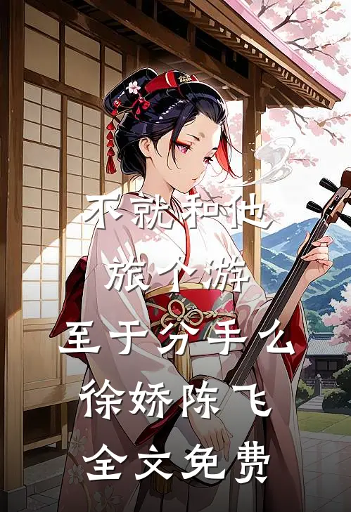 不就和他旅个游，至于分手么徐娇陈飞全文免费