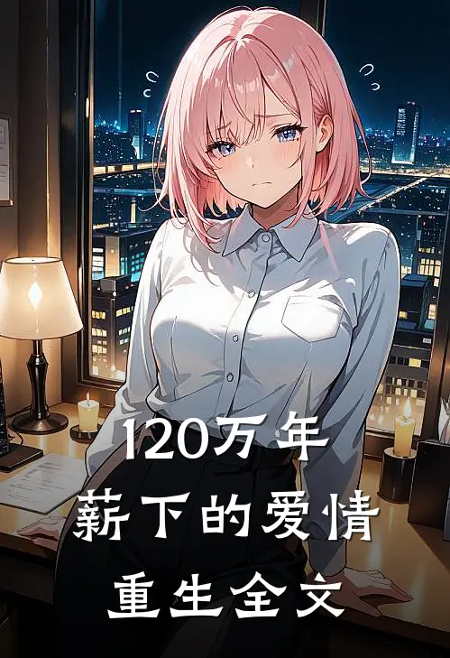 120万年薪下的爱情重生全文