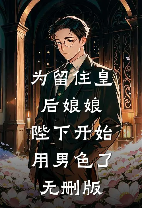 为留住皇后娘娘，陛下开始用男色了无删版