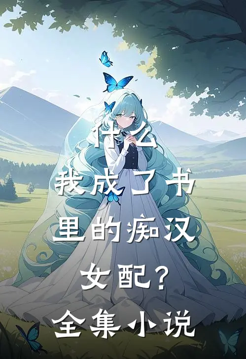什么，我成了书里的痴汉女配？全集小说